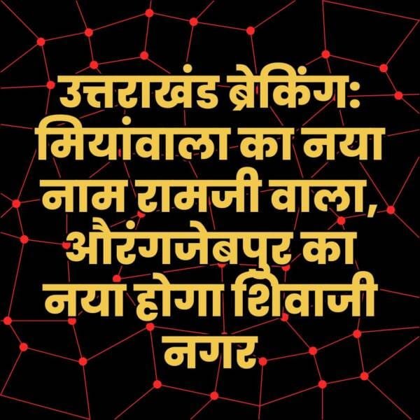 उत्तराखंड ब्रेकिंग: मियांवाला का नया नाम रामजी वाला, औरंगजेबपुर का नया होगा शिवाजी नगर