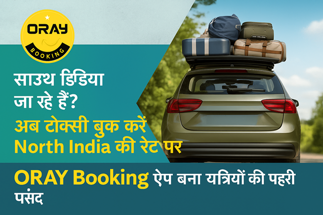 साउथ इंडिया जा रहे हैं? अब टैक्सी बुक करें North India की रेट पर! ORAY Booking ऐप बना यात्रियों की पहली पसंद