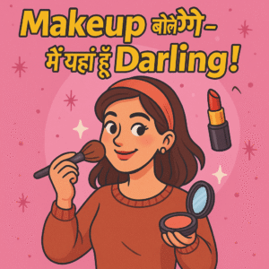 Makeup बोले – "मैं यहाँ हूँ Darling!"